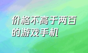 价格不高于两百的游戏手机