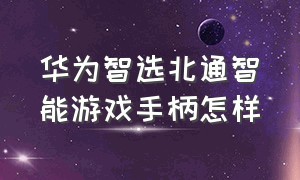 华为智选北通智能游戏手柄怎样