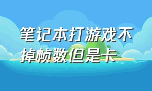 笔记本打游戏不掉帧数但是卡