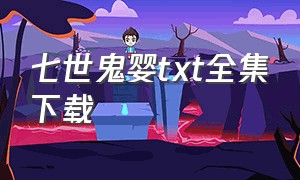 七世鬼婴txt全集下载（七世狂人txt全集下载）