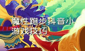 魔性跑步抖音小游戏技巧