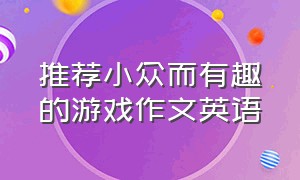 推荐小众而有趣的游戏作文英语（介绍自己喜欢的游戏英语短文）