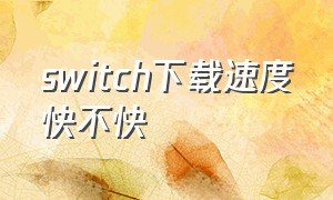 switch下载速度快不快