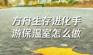 方舟生存进化手游保温室怎么做（方舟生存进化手游制作低温仓）