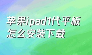 苹果ipad1代平板怎么安装下载（旧版苹果ipad平板怎么下载软件）