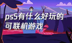 ps5有什么好玩的可联机游戏（ps5有什么好玩的多人游戏）