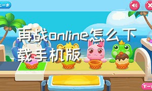 再战online怎么下载手机版