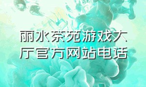 丽水茶苑游戏大厅官方网站电话（温州茶苑游戏大厅官方下载安卓）