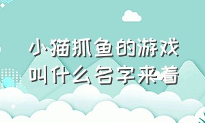 小猫抓鱼的游戏叫什么名字来着