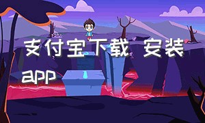 支付宝下载 安装app（支付宝app最新下载安装方法）