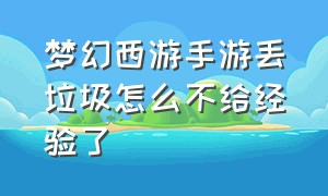 梦幻西游手游丢垃圾怎么不给经验了（梦幻西游手游扔垃圾的经验）