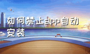 如何禁止app自动安装