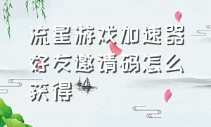 流星游戏加速器好友邀请码怎么获得