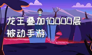 龙王叠加10000层被动手游