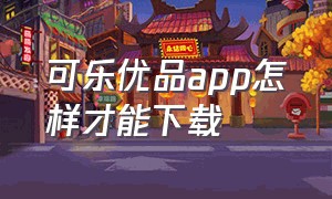 可乐优品app怎样才能下载