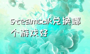 steamcdk兑换哪个游戏好