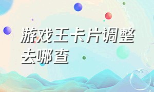 游戏王卡片调整去哪查（游戏王卡片如何查询卡价格）