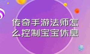 传奇手游法师怎么控制宝宝休息