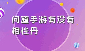 问道手游有没有相性丹（手游问道官方正版官网）