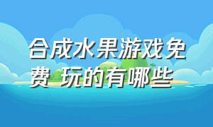 合成水果游戏免费 玩的有哪些