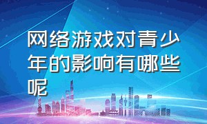 网络游戏对青少年的影响有哪些呢（关掉网络游戏对青少年是有好处的）