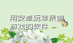 用安卓玩苹果端游戏的软件