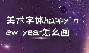 美术字体happy new year怎么画