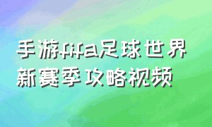 手游fifa足球世界新赛季攻略视频（fifa足球世界手游各个位置推荐）