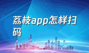 荔枝app怎样扫码（荔枝app怎么用来读书打卡）