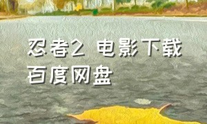 忍者2 电影下载百度网盘（忍者2电影天堂下载）