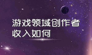 游戏领域创作者收入如何