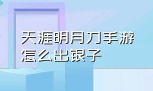 天涯明月刀手游怎么出银子（天涯明月刀手游碎银怎么变现）