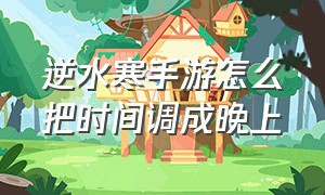 逆水寒手游怎么把时间调成晚上