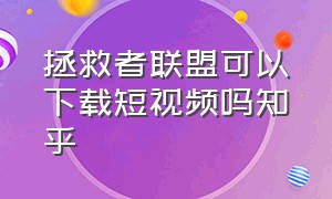 拯救者联盟可以下载短视频吗知乎