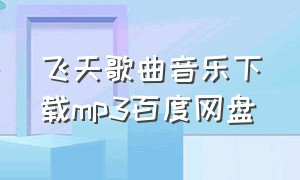 飞天歌曲音乐下载mp3百度网盘