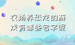 农场养恐龙的游戏有哪些名字呢