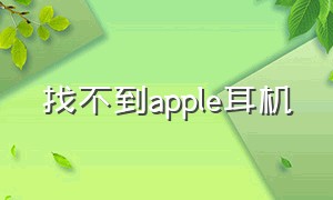 找不到apple耳机（找不到苹果耳机）