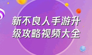 新不良人手游升级攻略视频大全