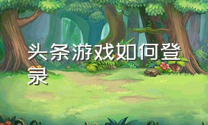 头条游戏如何登录