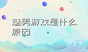 魅男游戏是什么原因