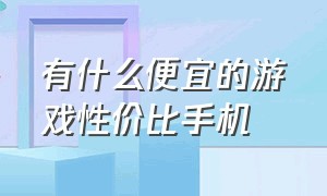 有什么便宜的游戏性价比手机