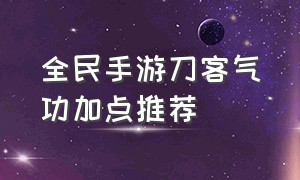 全民手游刀客气功加点推荐