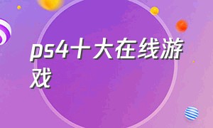 ps4十大在线游戏（ps4十大上手游戏排行榜）