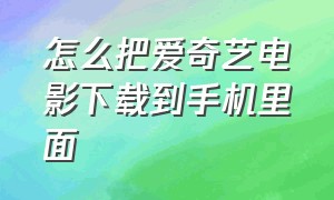 怎么把爱奇艺电影下载到手机里面