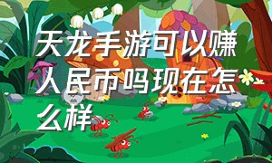 天龙手游可以赚人民币吗现在怎么样（天龙手游天龙指点大全）