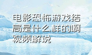 电影恐怖游戏结局是什么样的啊视频解说