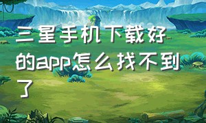 三星手机下载好的app怎么找不到了