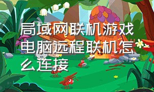 局域网联机游戏电脑远程联机怎么连接