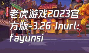 老虎游戏2023官方版-3.26 Inurl:fayunsi