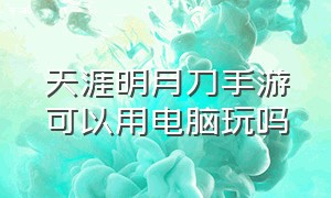 天涯明月刀手游可以用电脑玩吗